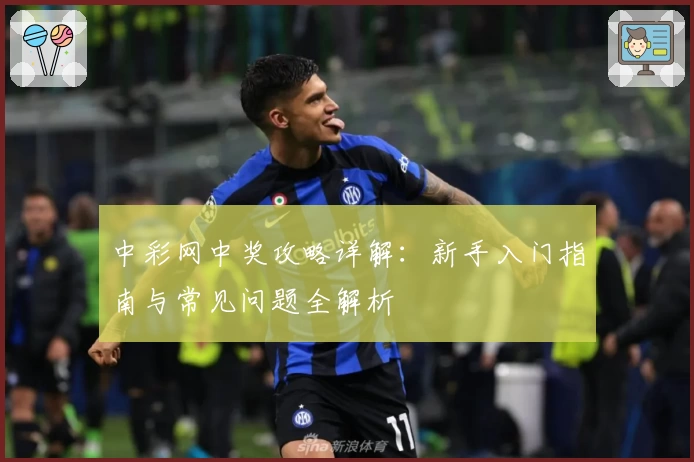 中彩网中奖攻略详解:新手入门指南与常见问题全解析