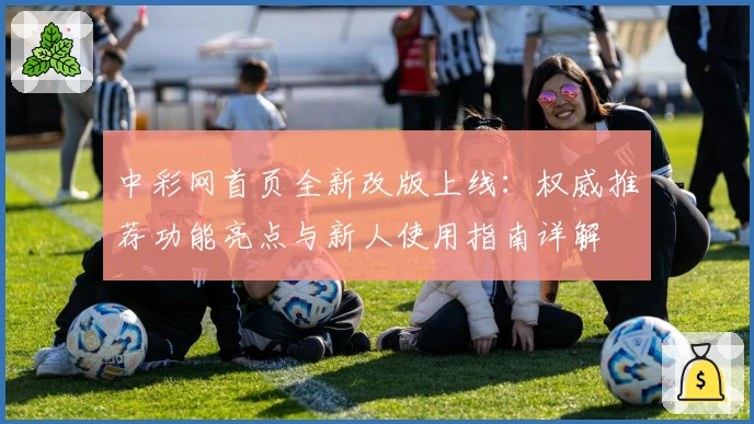 中彩网首页全新改版上线：权威推荐功能亮点与新人使用指南详解