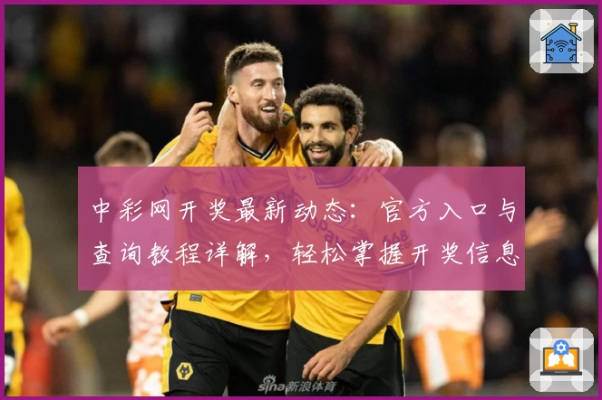 中彩网开奖最新动态:官方入口与查询教程详解,轻松掌握开奖信息