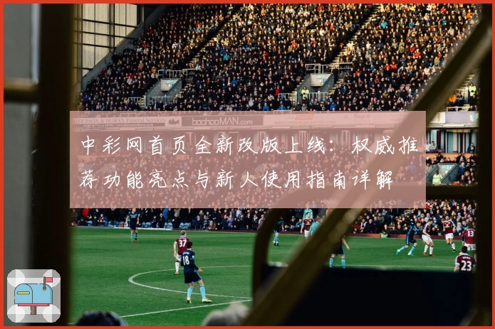 中彩网首页全新改版上线：权威推荐功能亮点与新人使用指南详解