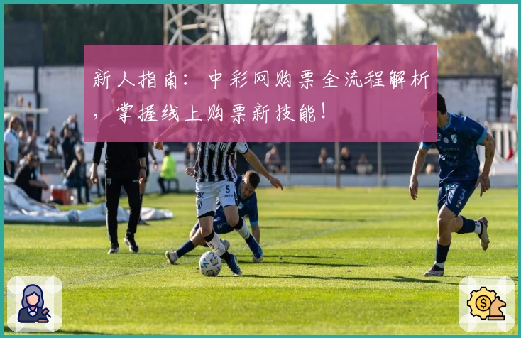 新人指南：中彩网购票全流程解析，掌握线上购票新技能！