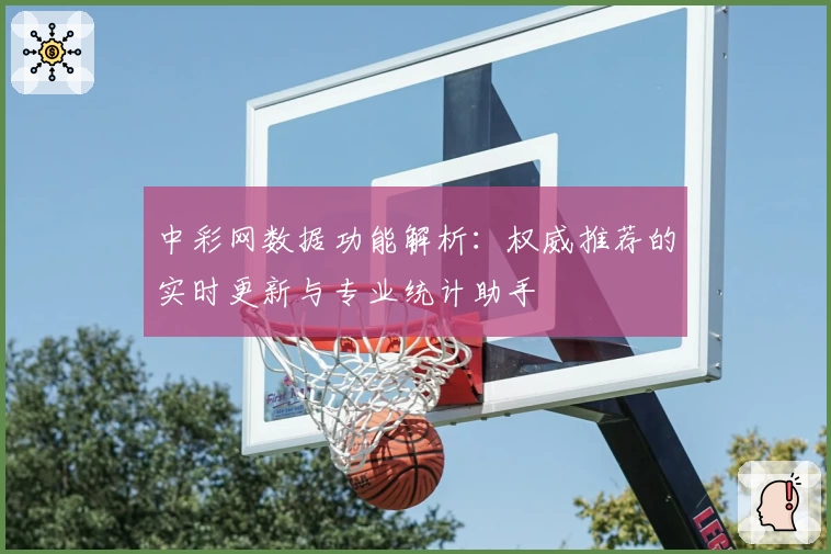 中彩网数据功能解析:权威推荐的实时更新与专业统计助手