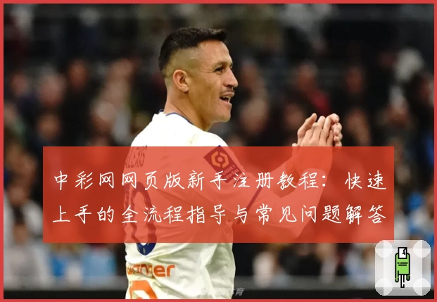 中彩网网页版新手注册教程：快速上手的全流程指导与常见问题解答