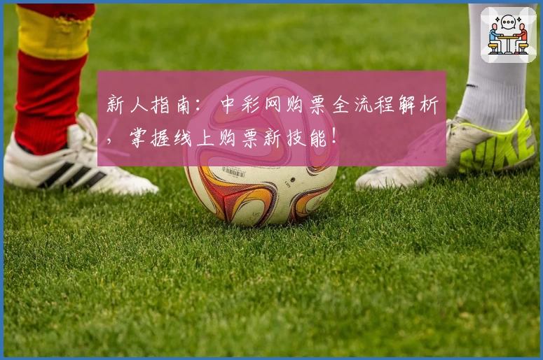新人指南：中彩网购票全流程解析，掌握线上购票新技能！