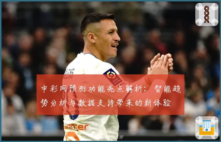 中彩网预测功能亮点解析：智能趋势分析与数据支持带来的新体验