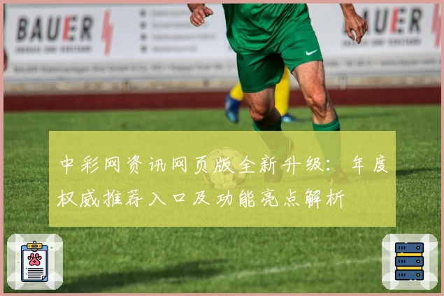 中彩网资讯网页版全新升级：年度权威推荐入口及功能亮点解析
