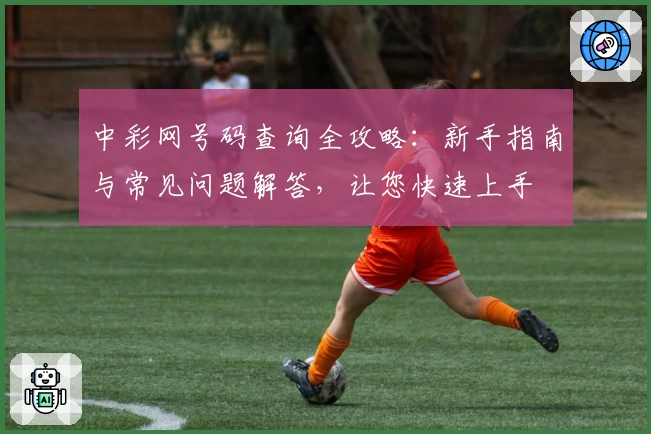 中彩网号码查询全攻略：新手指南与常见问题解答，让您快速上手