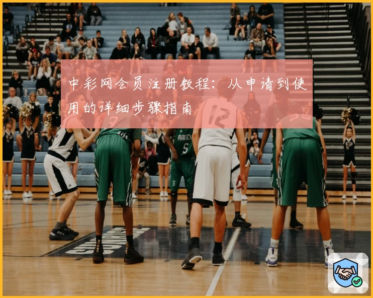 中彩网会员注册教程：从申请到使用的详细步骤指南