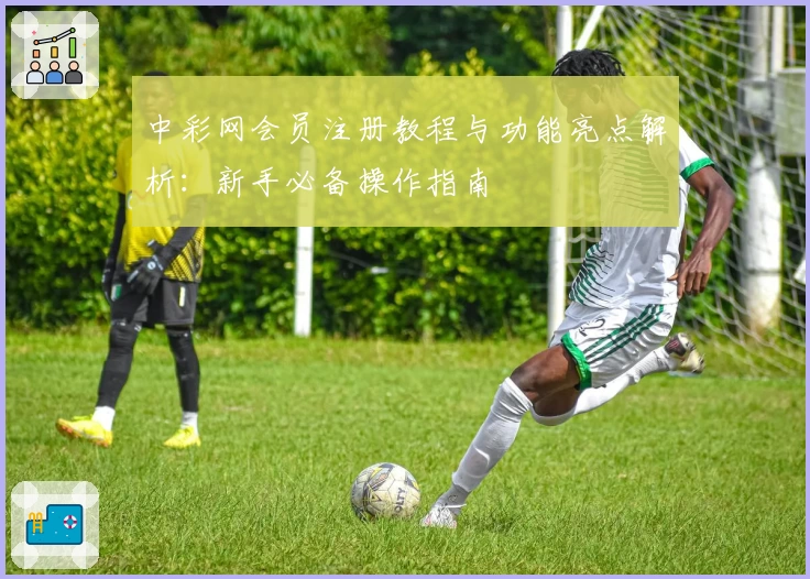 中彩网会员注册教程与功能亮点解析：新手必备操作指南