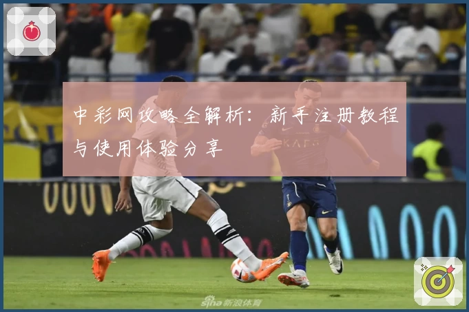 中彩网攻略全解析：新手注册教程与使用体验分享