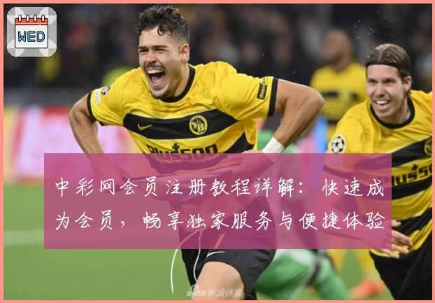 中彩网会员注册教程详解：快速成为会员，畅享独家服务与便捷体验