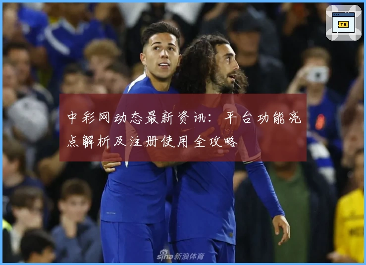 中彩网动态最新资讯：平台功能亮点解析及注册使用全攻略
