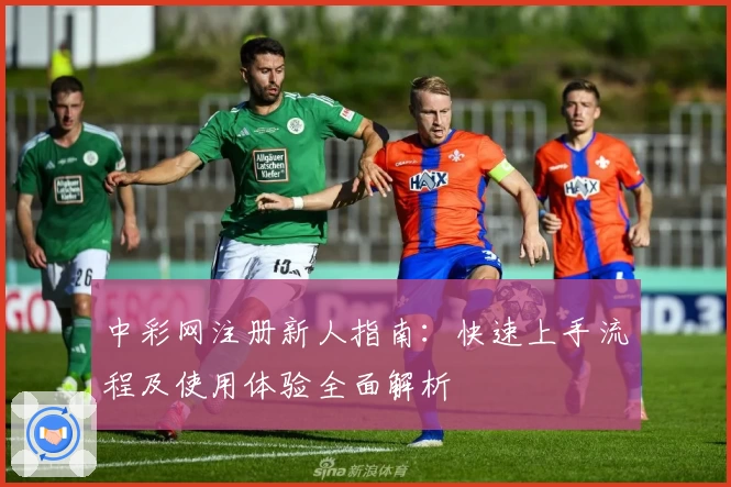 中彩网注册新人指南：快速上手流程及使用体验全面解析
