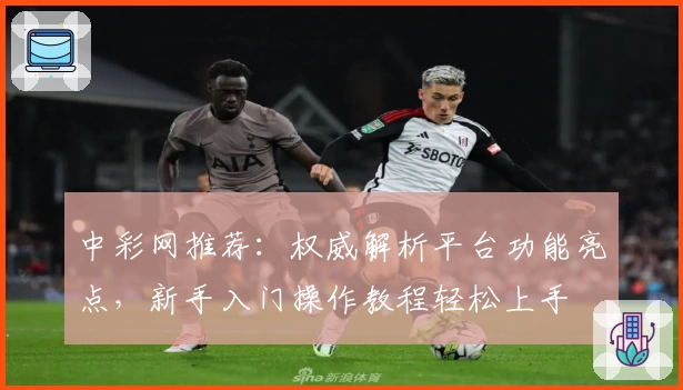 中彩网推荐：权威解析平台功能亮点，新手入门操作教程轻松上手