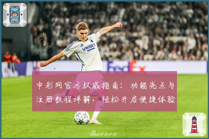 中彩网官方权威指南：功能亮点与注册教程详解，轻松开启便捷体验