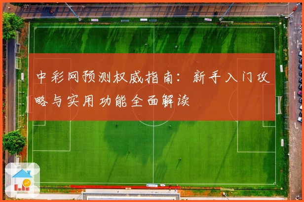 中彩网预测权威指南:新手入门攻略与实用功能全面解读