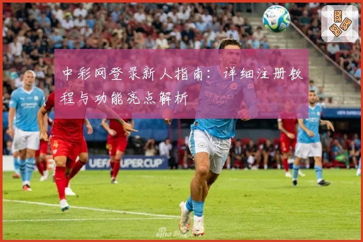 中彩网登录新人指南：详细注册教程与功能亮点解析
