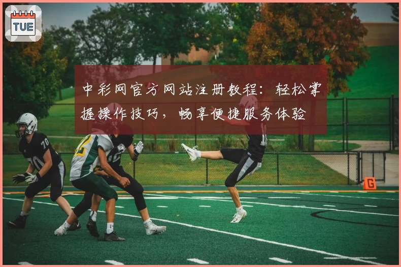 中彩网官方网站注册教程：轻松掌握操作技巧，畅享便捷服务体验