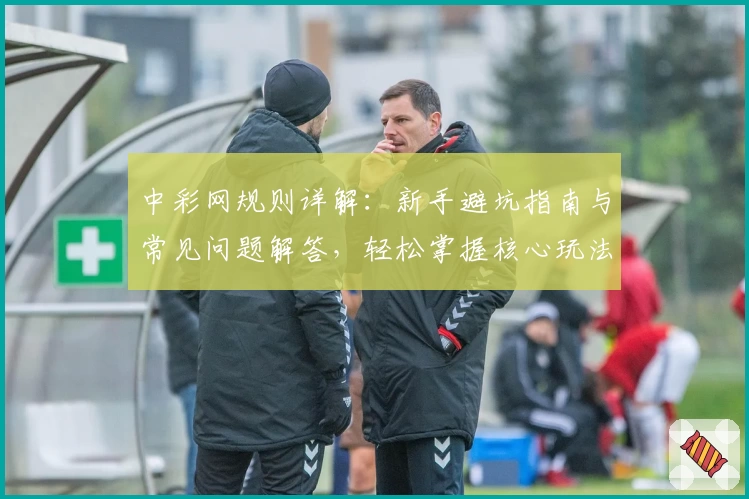 中彩网规则详解：新手避坑指南与常见问题解答，轻松掌握核心玩法