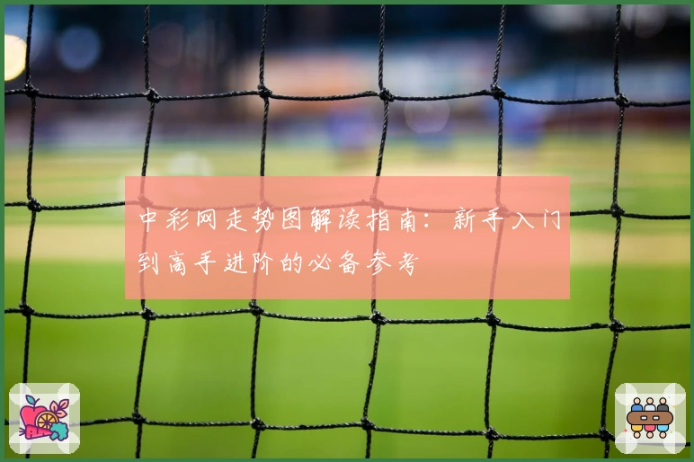 中彩网走势图解读指南：新手入门到高手进阶的必备参考