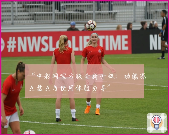 “中彩网官方版全新升级：功能亮点盘点与使用体验分享”