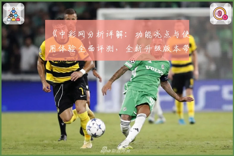 《中彩网分析详解：功能亮点与使用体验全面评测，全新升级版本带来高效便捷服务》