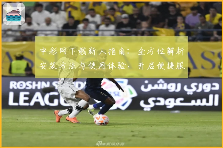 中彩网下载新人指南：全方位解析安装方法与使用体验，开启便捷服务新体验