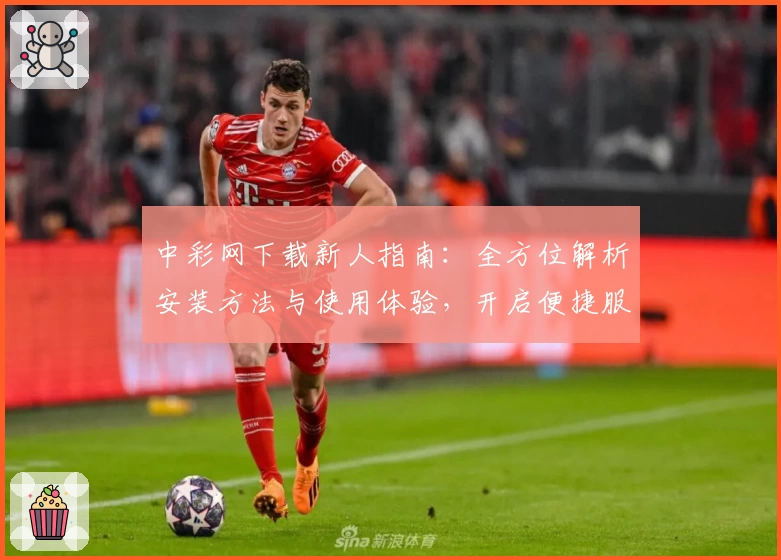 中彩网下载新人指南：全方位解析安装方法与使用体验，开启便捷服务新体验